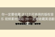 你一定要收藏 这17个可商用的版权音乐 视频素材网站 (你一定要收藏英语翻译)