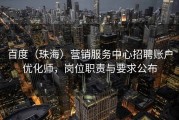 百度（珠海）营销服务中心招聘账户优化师，岗位职责与要求公布