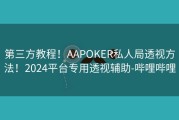 第三方教程！AAPOKER私人局透视方法！2024平台专用透视辅助-哔哩哔哩