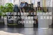 96年买的基金名字叫 买卖证什么的都不见了 怎样办?假设要折现... 蓝天基金 (96年买股票)