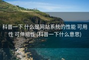 科普一下 什么是网站系统的性能 可用性 可伸缩性 (科普一下什么意思)