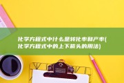 化学方程式中什么是转化率和产率 (化学方程式中的上下箭头的用法)