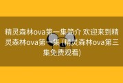 精灵森林ova第一集简介 欢迎来到精灵森林ova第一集 (精灵森林ova第三集免费观看)
