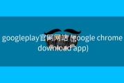 googleplay官网网站 (google chrome download app)