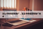 怎么学网络营销推广，怎么学网络营销推广技术