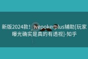 新版2024款！wepokerplus辅助[玩家曝光确实是真的有透视]-知乎