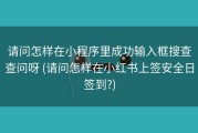 请问怎样在小程序里成功输入框搜查查问呀 (请问怎样在小红书上签安全日签到?)