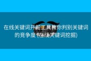 在线关键词开掘工具教你判别关键词的竞争度 (在线关键词挖掘)