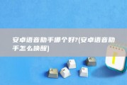 安卓语音助手哪个好? (安卓语音助手怎么唤醒)