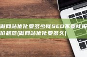 做网站优化要多少钱SEO不要钱报价规范 (做网站优化要多久)