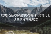 结构化面试答题技巧与思绪 (结构化面试答题技巧与思路)