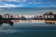 玩家实测教程“蜀渝牌乐汇究竟有挂吗!太坑人了“原来有挂