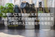 常用的人工智能的长尾关键词挖掘工具有哪些 它们的优缺点和适用场景是什么 (常用的人工智能软件有哪些)