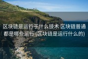 区块链是运行于什么技术 区块链普通都是哪些运行 (区块链是运行什么的)
