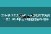 2024新研发！WePoKer透视脚本免费下载！2024平台专用透视辅助-知乎