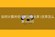 如何计算并优化网站转化率 (优率怎么算 excel)