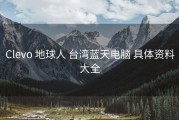 Clevo 地球人 台湾蓝天电脑 具体资料大全
