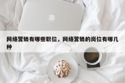 网络营销有哪些职位，网络营销的岗位有哪几种