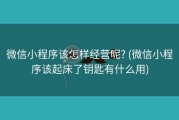 微信小程序该怎样经营呢? (微信小程序该起床了钥匙有什么用)