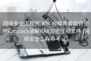 网络安全工程师演示 白帽黑客如何使用Rarcrack破解RAR加密压缩文件 (网络安全工程师考证)