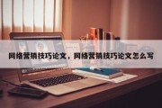 网络营销技巧论文，网络营销技巧论文怎么写