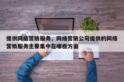 提供网络营销服务，网络营销公司提供的网络营销服务主要集中在哪些方面