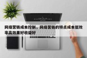 网络营销成本控制，网络营销的特点成本低效率高效果好收益好