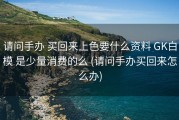 请问手办 买回来上色要什么资料 GK白模 是少量消费的么 (请问手办买回来怎么办)