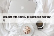 网络营销应用与策划，网络营销应用与策划论文