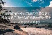 在用百度统计中的百度索引量数据时没有数据了 为什么呢 代码曾经装置上了 (用百度统计降权)
