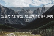 规划方法有哪些 (规划方法有哪几种类型)