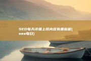 SEO每天详细上班内容有哪些呢 (seo每日)