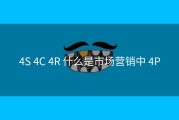 4S 4C 4R 什么是市场营销中 4P