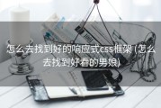 怎么去找到好的响应式css框架 (怎么去找到好看的男娘)