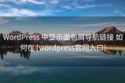 WordPress 中显示面包屑导航链接 如何在 (wordpress官网入口)
