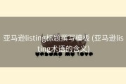 亚马逊listing标题撰写模板 (亚马逊listing术语的含义)