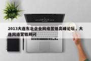 2013大连东北企业网络营销高峰论坛，大连网络营销顾问