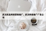 武汉武昌网络营销推广，武汉网络推广广告公司