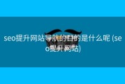 seo提升网站导航的目的是什么呢 (seo提升网站)