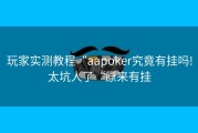 玩家实测教程“aapoker究竟有挂吗!太坑人了“原来有挂