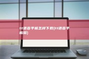 tt语音平板怎样下载 (tt语音平板版)