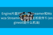 Engine片面对比 Top Streamer和Wowza Streaming 流媒体主机软件Ti (engineoil是什么机油)