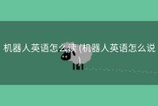 机器人英语怎么读 (机器人英语怎么说)