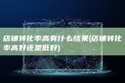 店铺转化率高有什么结果 (店铺转化率高好还是低好)