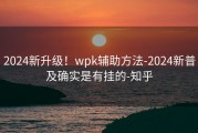 2024新升级！wpk辅助方法-2024新普及确实是有挂的-知乎