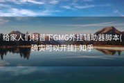 给家人们科普下GMG外挂辅助器脚本(确实可以开挂)-知乎