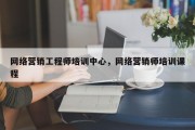 网络营销工程师培训中心，网络营销师培训课程