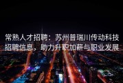常熟人才招聘：苏州普瑞川传动科技招聘信息，助力升职加薪与职业发展