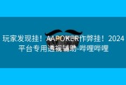 玩家发现挂！AAPOKER作弊挂！2024平台专用透视辅助-哔哩哔哩