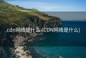 cdn网络是什么 (CDN网络是什么)